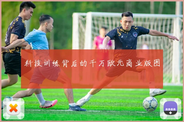 科技训练背后的千万欧元商业版图