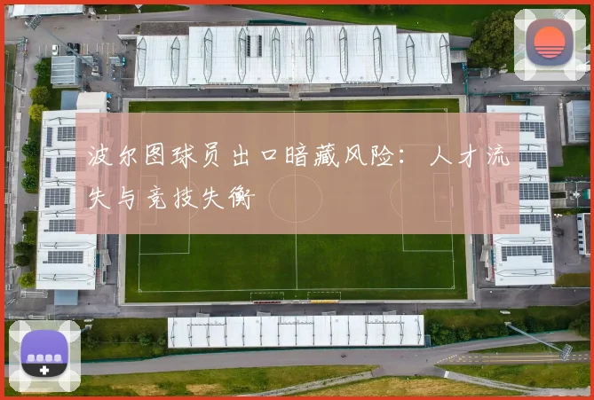 波尔图球员出口暗藏风险：人才流失与竞技失衡