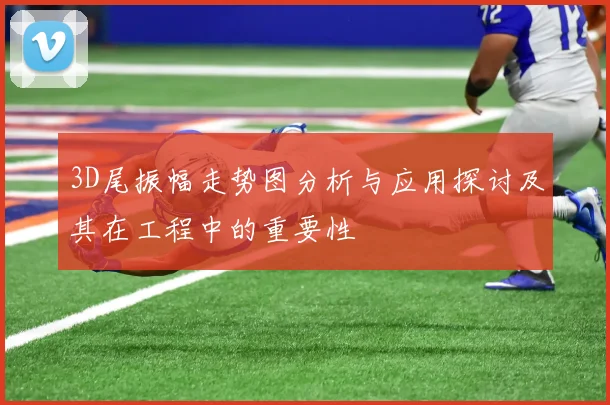 3D尾振幅走势图分析与应用探讨及其在工程中的重要性