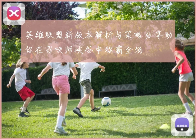 英雄联盟新版本解析与策略分享助你在召唤师峡谷中称霸全场