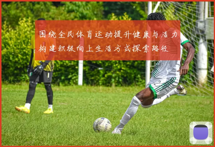 围绕全民体育运动提升健康与活力构建积极向上生活方式探索路径