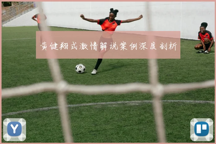 黄健翔式激情解说案例深度剖析