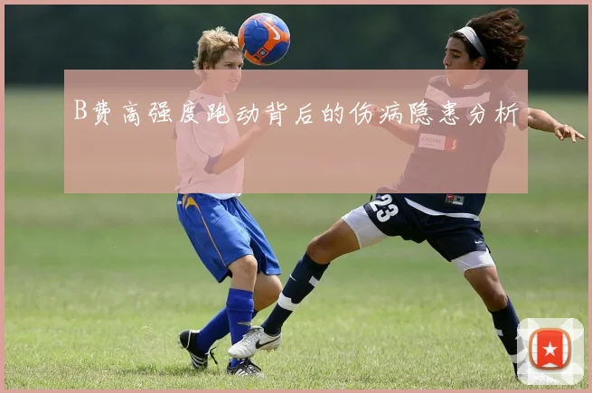 B费高强度跑动背后的伤病隐患分析