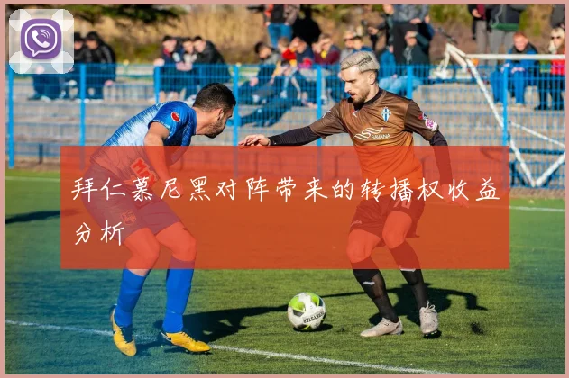拜仁慕尼黑对阵带来的转播权收益分析
