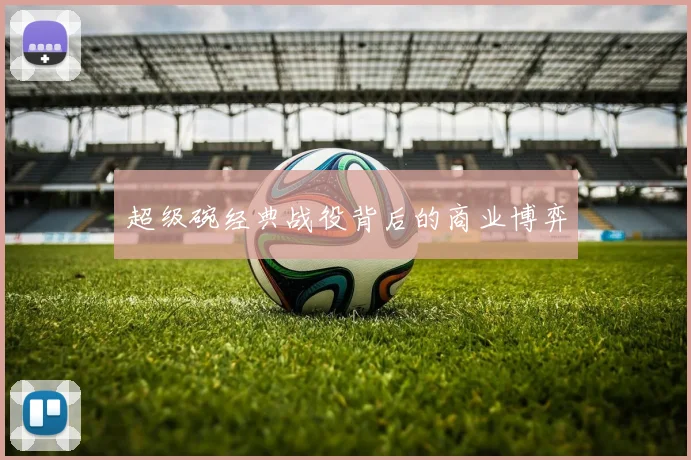 超级碗经典战役背后的商业博弈