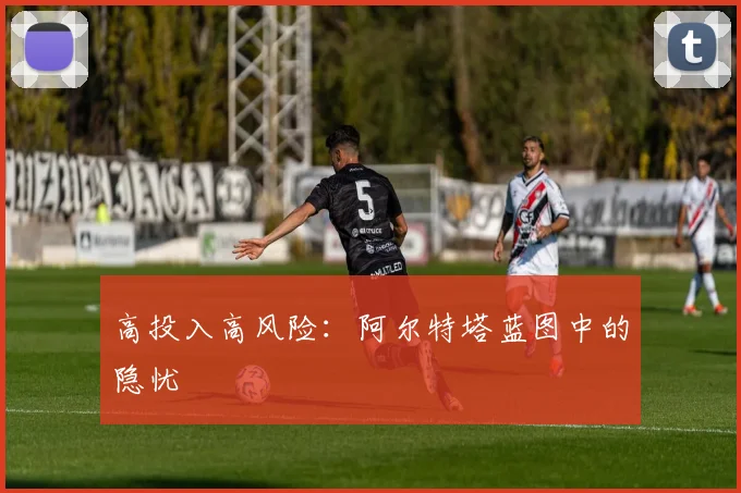 高投入高风险：阿尔特塔蓝图中的隐忧