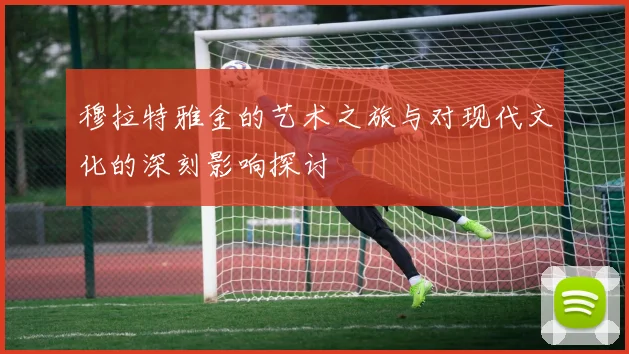 穆拉特雅金的艺术之旅与对现代文化的深刻影响探讨