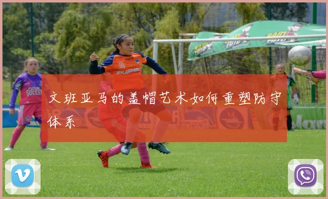 文班亚马的盖帽艺术如何重塑防守体系