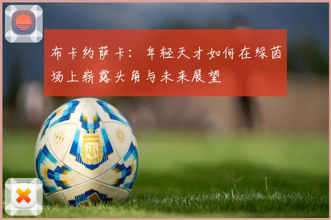 布卡约萨卡：年轻天才如何在绿茵场上崭露头角与未来展望
