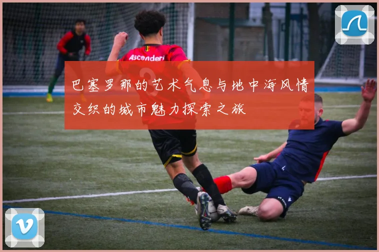 巴塞罗那的艺术气息与地中海风情交织的城市魅力探索之旅
