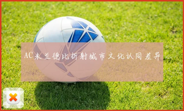AC米兰德比折射城市文化认同差异