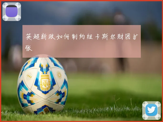 英超新政如何制约纽卡斯尔财团扩张